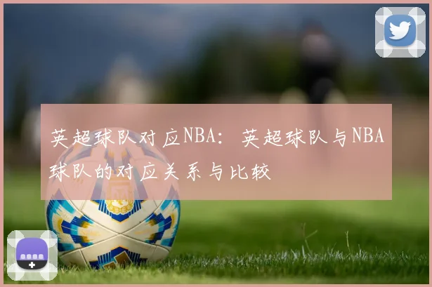 英超球队对应NBA：英超球队与NBA球队的对应关系与比较